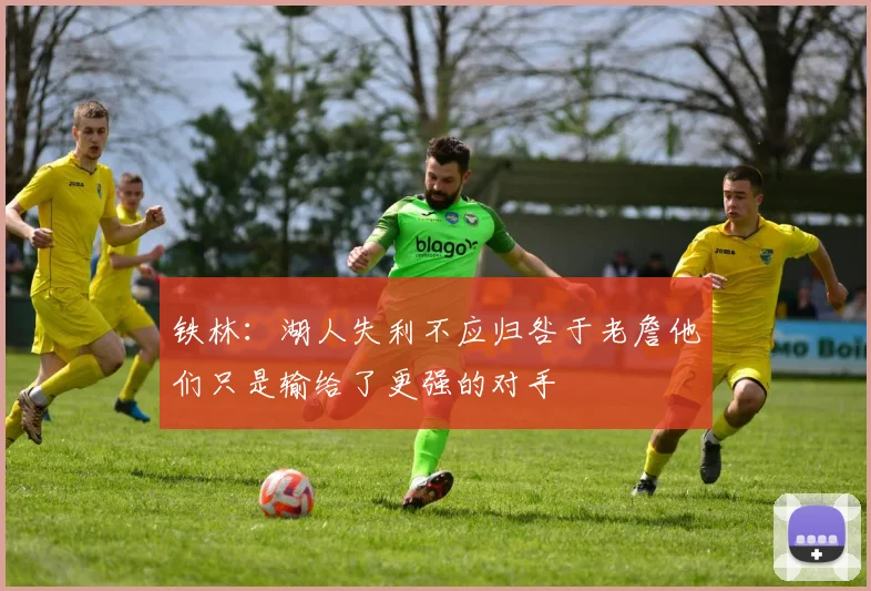 铁林：湖人失利不应归咎于老詹他们只是输给了更强的对手