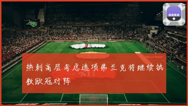热刺高层考虑选项弗兰克将继续执教欧冠对阵