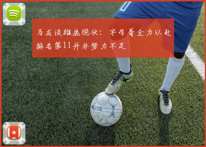马龙谈雄鹿现状：字母哥全力以赴排名第11并非努力不足
