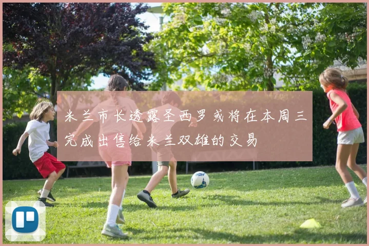米兰市长透露圣西罗或将在本周三完成出售给米兰双雄的交易