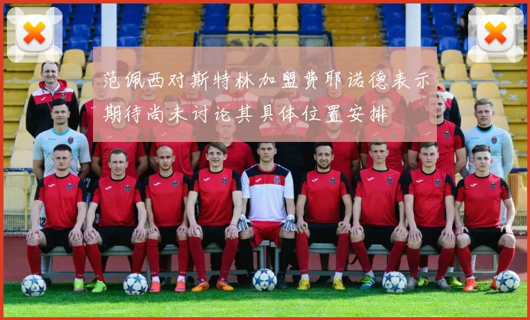 范佩西对斯特林加盟费耶诺德表示期待尚未讨论其具体位置安排