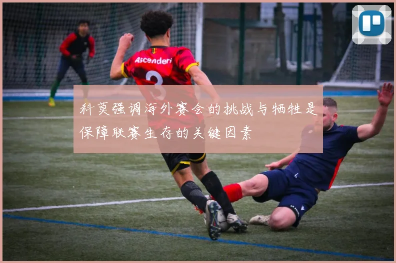 科莫强调海外赛会的挑战与牺牲是保障联赛生存的关键因素