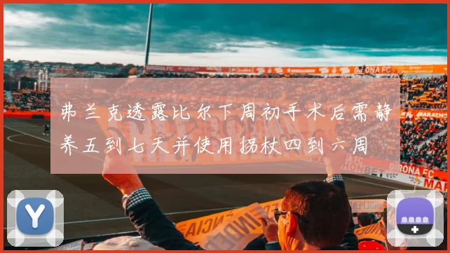 弗兰克透露比尔下周初手术后需静养五到七天并使用拐杖四到六周