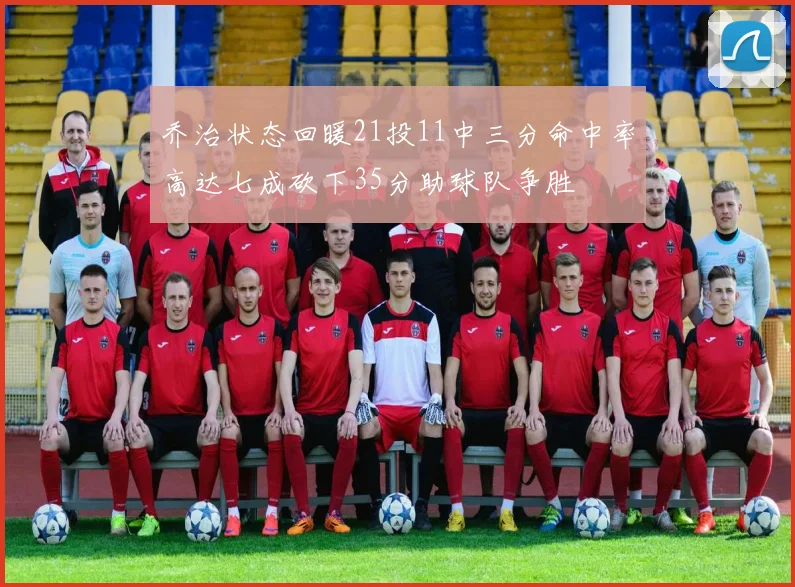 乔治状态回暖21投11中三分命中率高达七成砍下35分助球队争胜