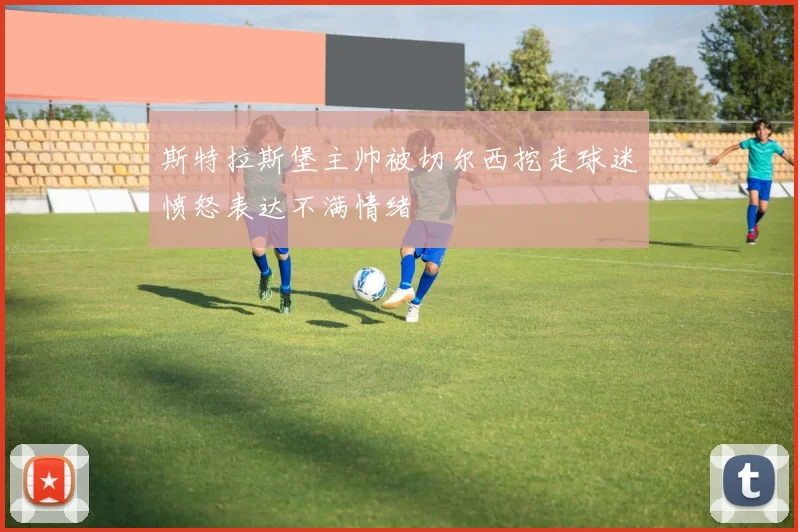 斯特拉斯堡主帅被切尔西挖走球迷愤怒表达不满情绪